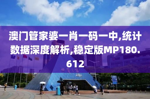 澳门管家婆一肖一码一中,统计数据深度解析,稳定版MP180.612