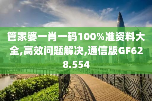 管家婆一肖一码100%准资料大全,高效问题解决,通信版GF628.554