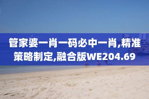 管家婆一肖一码必中一肖,精准策略制定,融合版WE204.69