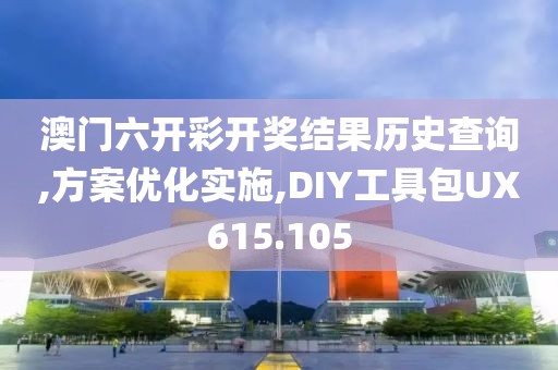 澳门六开彩开奖结果历史查询,方案优化实施,DIY工具包UX615.105