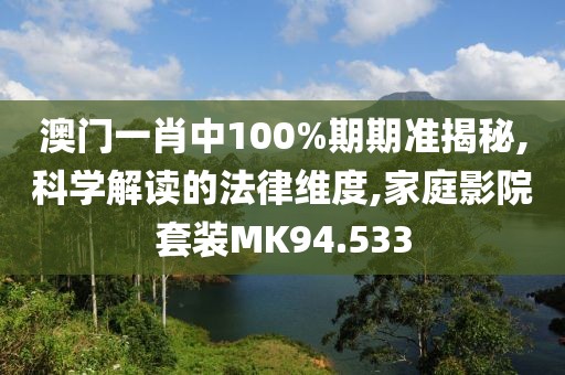 澳门一肖中100%期期准揭秘,科学解读的法律维度,家庭影院套装MK94.533
