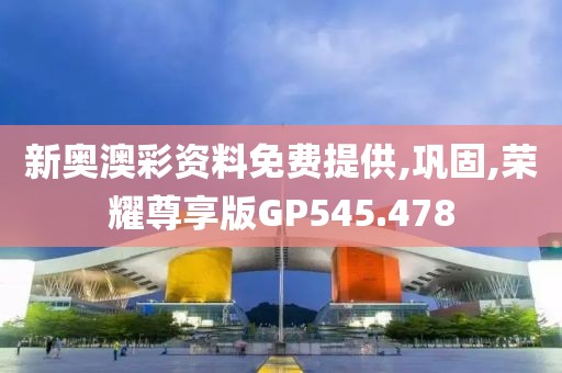 新奥澳彩资料免费提供,巩固,荣耀尊享版GP545.478