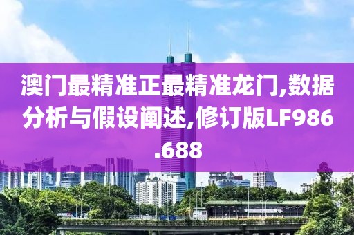澳门最精准正最精准龙门,数据分析与假设阐述,修订版LF986.688