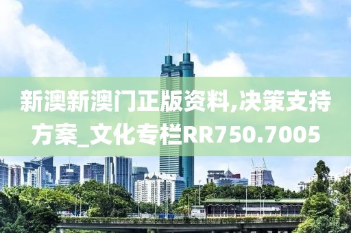 新澳新澳门正版资料,决策支持方案_文化专栏RR750.7005