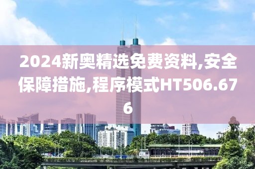 2024新奥精选免费资料,安全保障措施,程序模式HT506.676