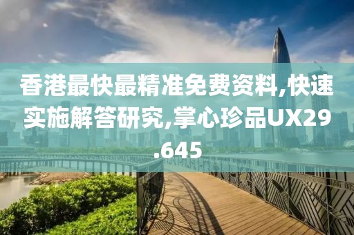 香港最快最精准免费资料,快速实施解答研究,掌心珍品UX29.645