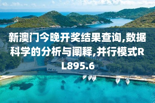新澳门今晚开奖结果查询,数据科学的分析与阐释,并行模式RL895.6