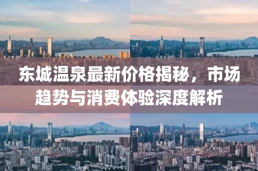 东城温泉最新价格揭秘，市场趋势与消费体验深度解析