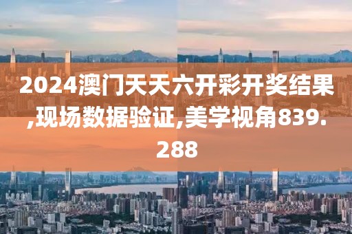 2024澳门天天六开彩开奖结果,现场数据验证,美学视角839.288