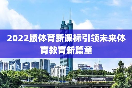 2022版体育新课标引领未来体育教育新篇章