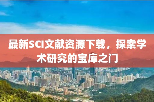 最新SCI文献资源下载，探索学术研究的宝库之门