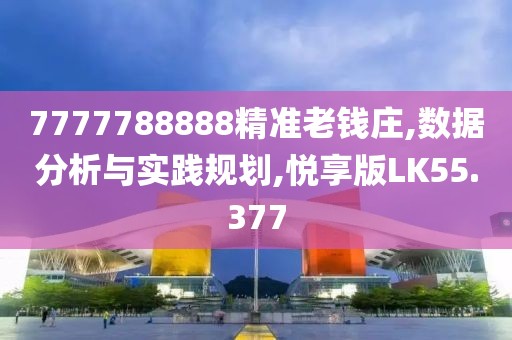 7777788888精准老钱庄,数据分析与实践规划,悦享版LK55.377