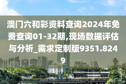 澳门六和彩资料查询2024年免费查询01-32期,现场数据评估与分析_需求定制版9351.8249