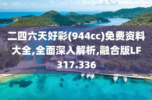 二四六天好彩(944cc)免费资料大全,全面深入解析,融合版LF317.336