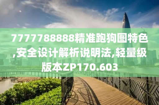 7777788888精准跑狗图特色,安全设计解析说明法,轻量级版本ZP170.603
