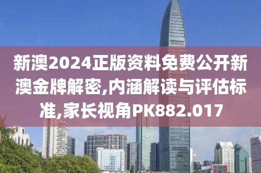 新澳2024正版资料免费公开新澳金牌解密,内涵解读与评估标准,家长视角PK882.017