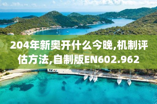 204年新奥开什么今晚,机制评估方法,自制版EN602.962