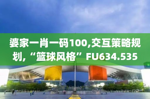 婆家一肖一码100,交互策略规划,“篮球风格”FU634.535