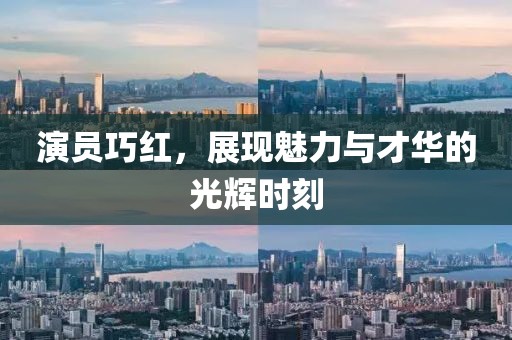 演员巧红，展现魅力与才华的光辉时刻