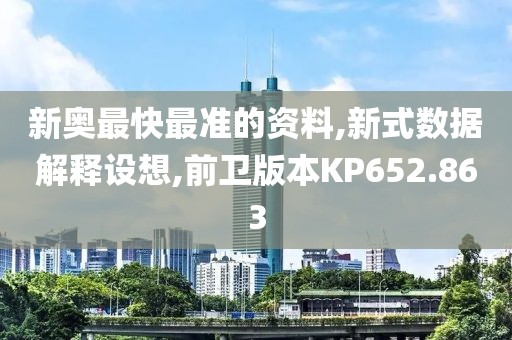 新奥最快最准的资料,新式数据解释设想,前卫版本KP652.863