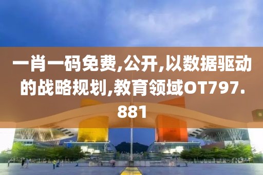 一肖一码免费,公开,以数据驱动的战略规划,教育领域OT797.881
