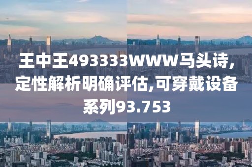王中王493333WWW马头诗,定性解析明确评估,可穿戴设备系列93.753