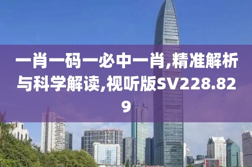 一肖一码一必中一肖,精准解析与科学解读,视听版SV228.829