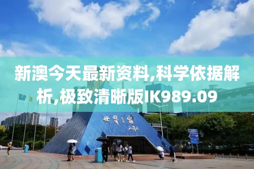 新澳今天最新资料,科学依据解析,极致清晰版IK989.09