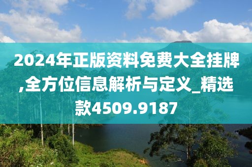 2024年正版资料免费大全挂牌,全方位信息解析与定义_精选款4509.9187