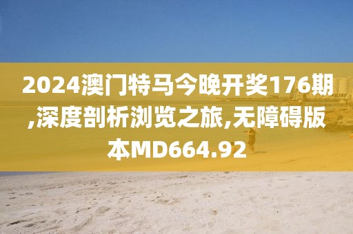 2024澳门特马今晚开奖176期,深度剖析浏览之旅,无障碍版本MD664.92