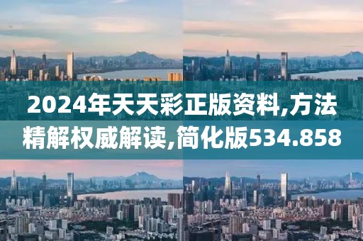 2024年天天彩正版资料,方法精解权威解读,简化版534.858