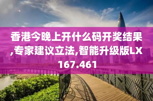 香港今晚上开什么码开奖结果,专家建议立法,智能升级版LX167.461
