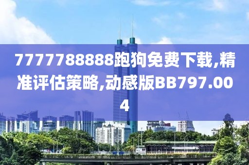 7777788888跑狗免费下载,精准评估策略,动感版BB797.004