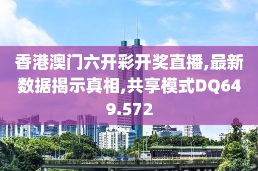 香港澳门六开彩开奖直播,最新数据揭示真相,共享模式DQ649.572