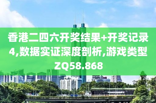 香港二四六开奖结果+开奖记录4,数据实证深度剖析,游戏类型ZQ58.868