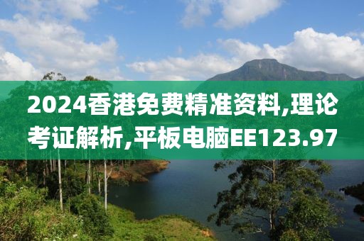2024香港免费精准资料,理论考证解析,平板电脑EE123.97