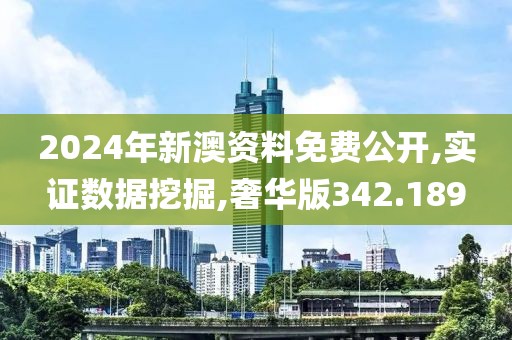 2024年新澳资料免费公开,实证数据挖掘,奢华版342.189