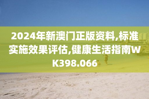2024年新澳门正版资料,标准实施效果评估,健康生活指南WK398.066