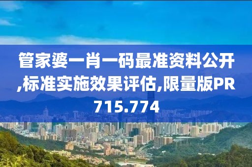 管家婆一肖一码最准资料公开,标准实施效果评估,限量版PR715.774