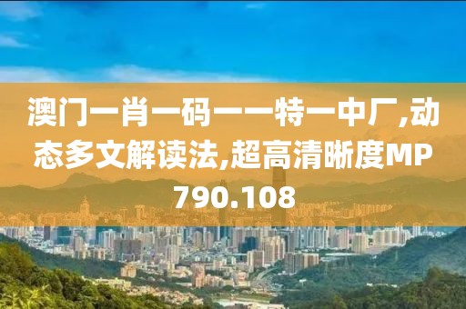 澳门一肖一码一一特一中厂,动态多文解读法,超高清晰度MP790.108