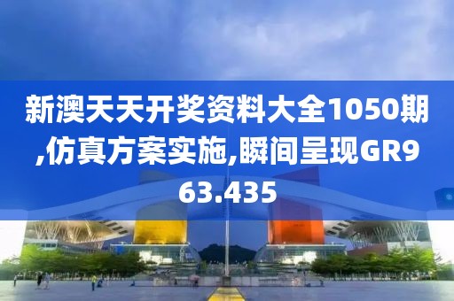 新澳天天开奖资料大全1050期,仿真方案实施,瞬间呈现GR963.435