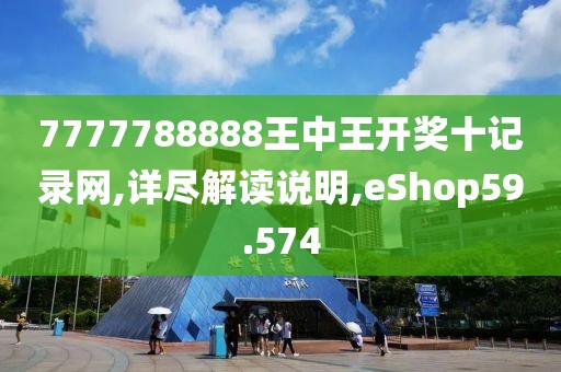 7777788888王中王开奖十记录网,详尽解读说明,eShop59.574