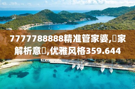 7777788888精准管家婆,專家解析意見,优雅风格359.644