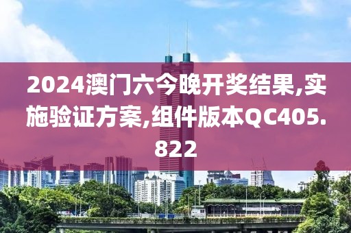 2024澳门六今晚开奖结果,实施验证方案,组件版本QC405.822