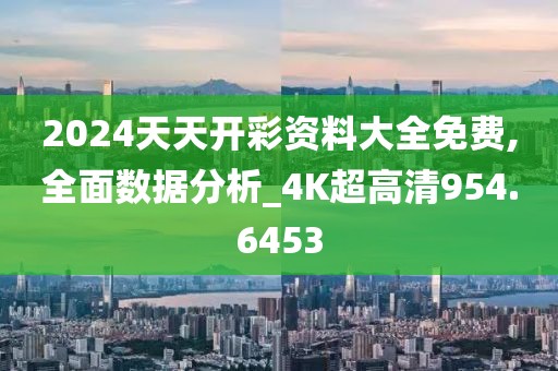 2024天天开彩资料大全免费,全面数据分析_4K超高清954.6453