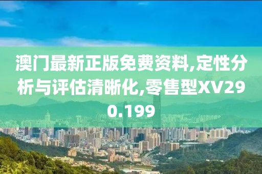 澳门最新正版免费资料,定性分析与评估清晰化,零售型XV290.199