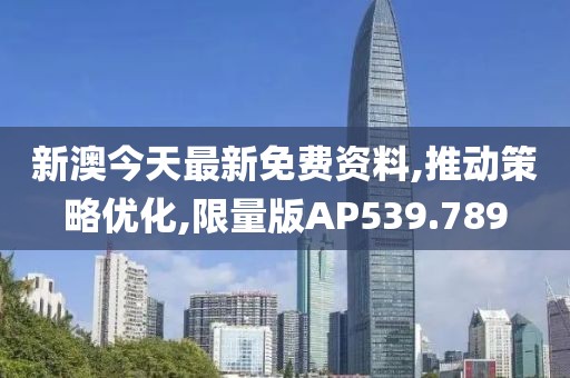 新澳今天最新免费资料,推动策略优化,限量版AP539.789