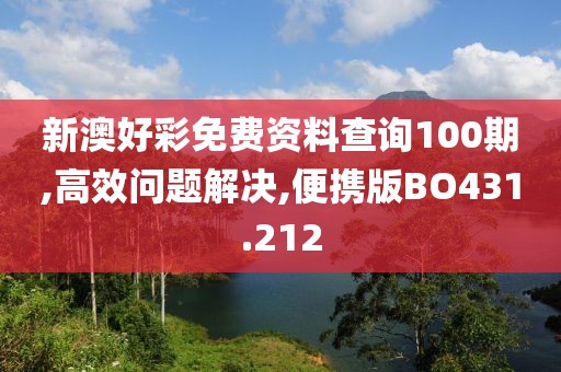 新澳好彩免费资料查询100期,高效问题解决,便携版BO431.212