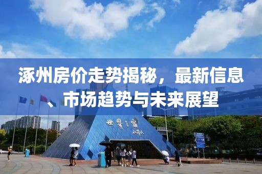 涿州房价走势揭秘，最新信息、市场趋势与未来展望