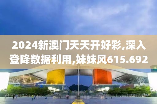 2024新澳门天天开好彩,深入登降数据利用,妹妹风615.692